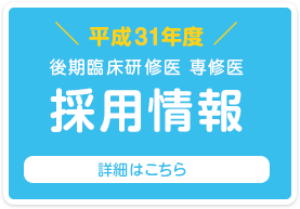 平成31年度 後期臨床研修医 専修医 採用情報