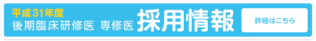 平成31年度 後期臨床研修医 専修医 採用情報