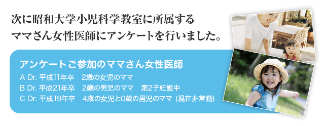 次に昭和大学小児科学教室に所属するママさん女性医師にアンケートを行いました。